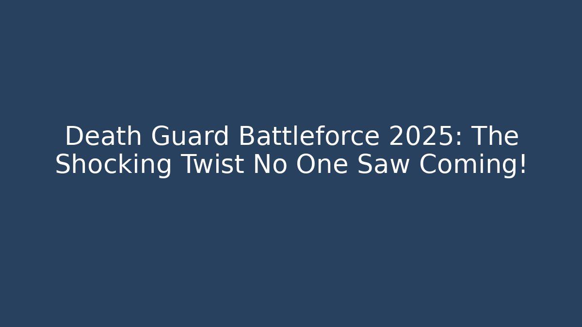 Death Guard Battleforce 2025: The Shocking Twist No One Saw Coming!