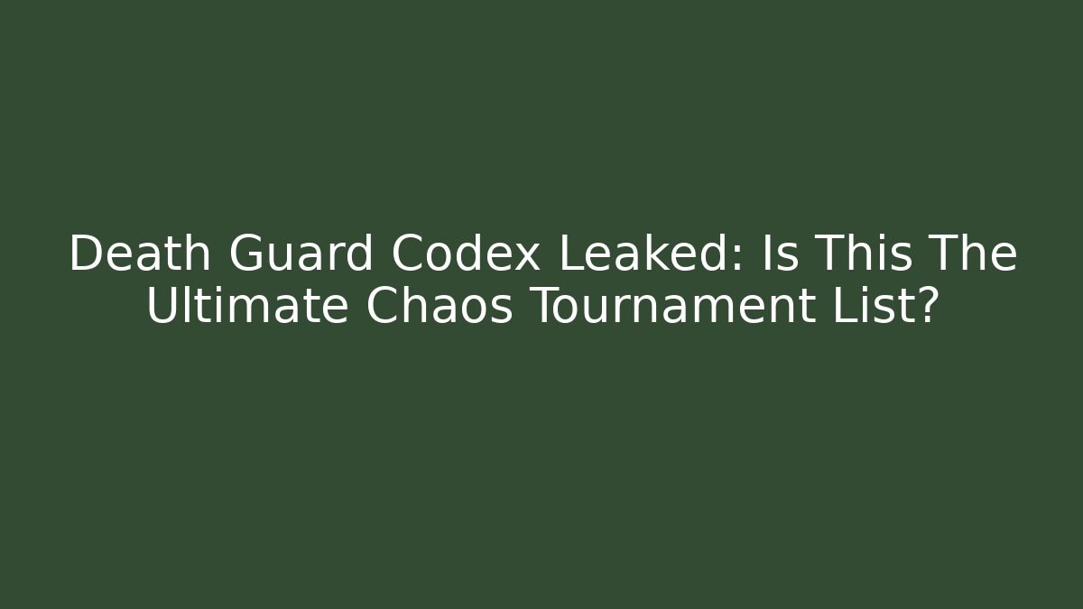 Death Guard Codex Leaked: Is This The Ultimate Chaos Tournament List?
