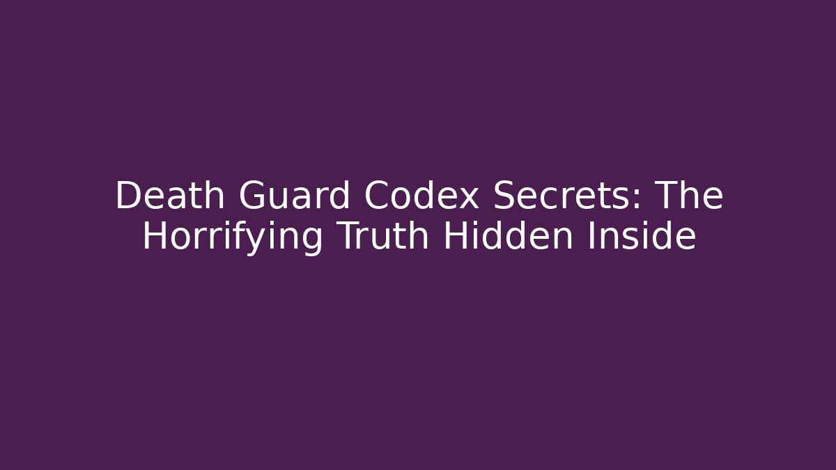Death Guard Codex Secrets: The Horrifying Truth Hidden Inside