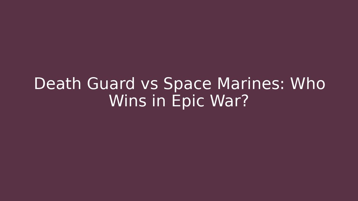 Death Guard vs Space Marines: Who Wins in Epic War?
