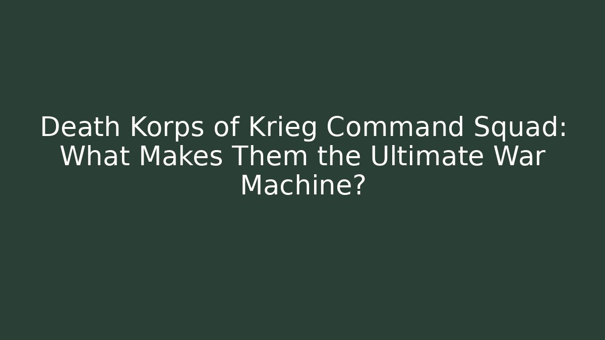 Death Korps of Krieg Command Squad: What Makes Them the Ultimate War Machine?