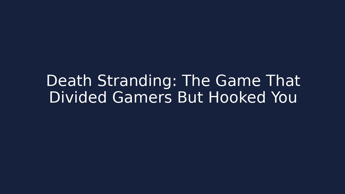 Death Stranding: The Game That Divided Gamers But Hooked You - Celivion