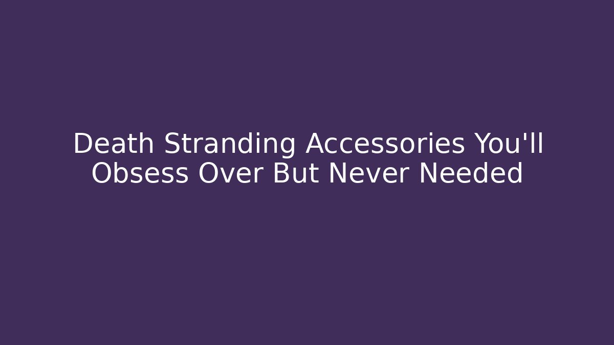 Death Stranding Accessories You'll Obsess Over But Never Needed