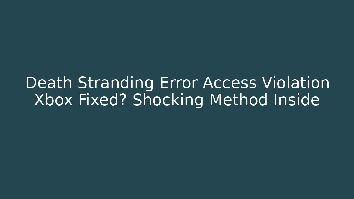Death Stranding Error Access Violation Xbox Fixed? Shocking Method Inside