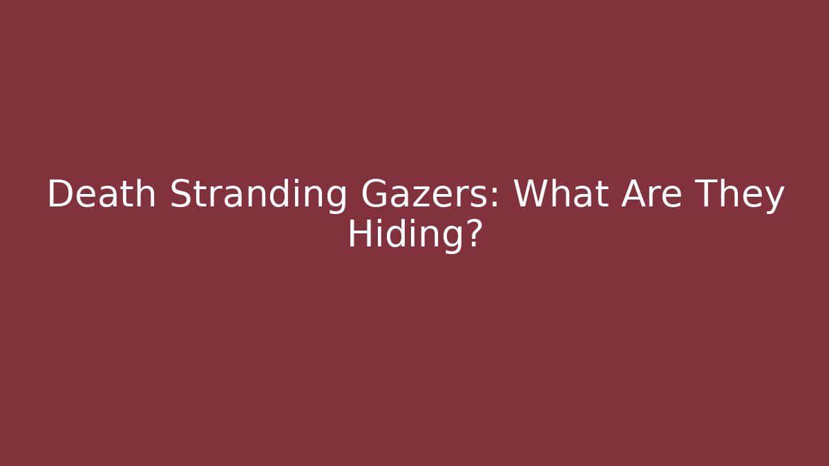 Death Stranding Gazers: What Are They Hiding?