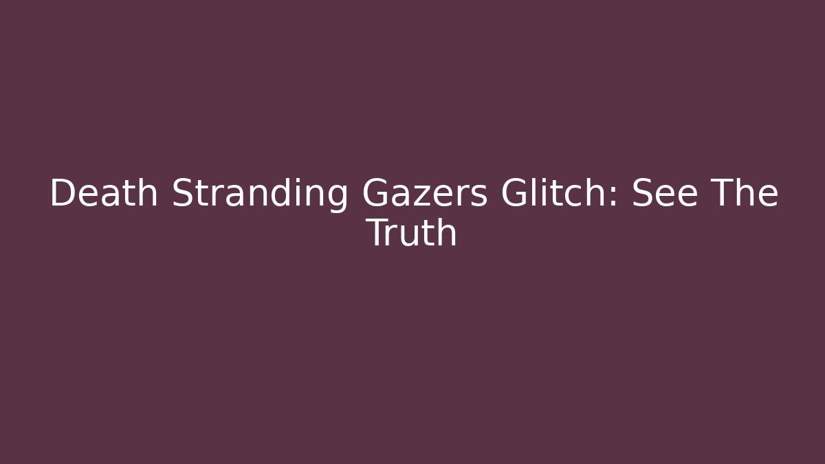 Death Stranding Gazers Glitch: See The Truth