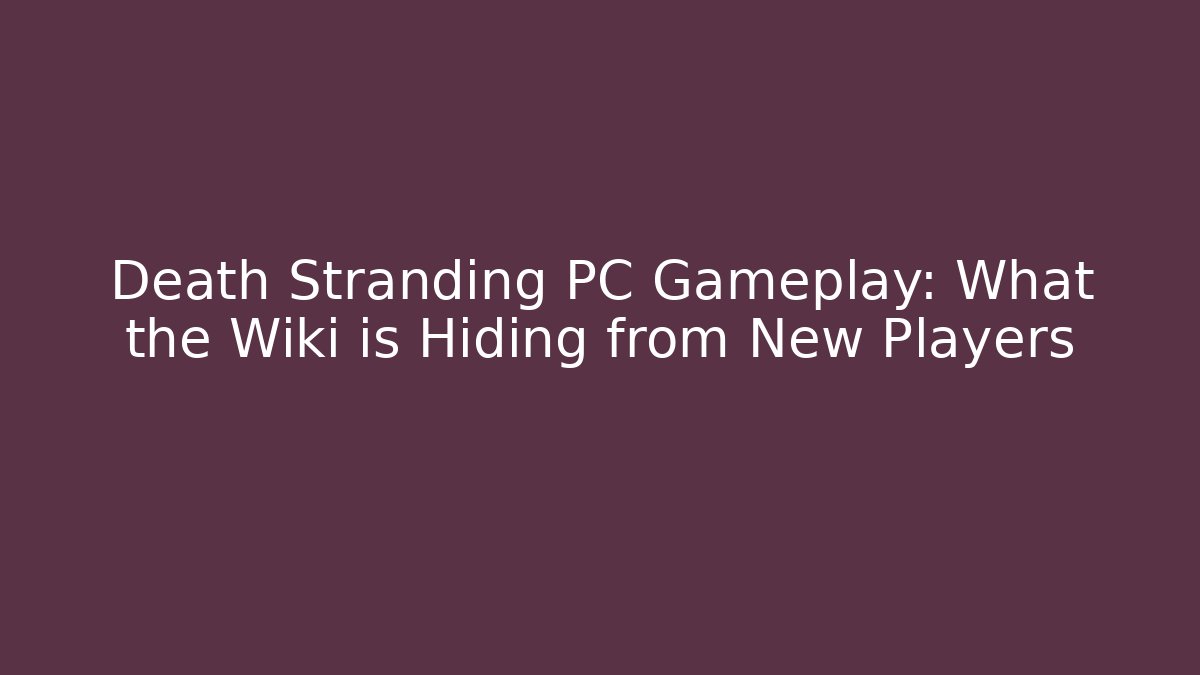 Death Stranding PC Gameplay: What the Wiki is Hiding from New Players
