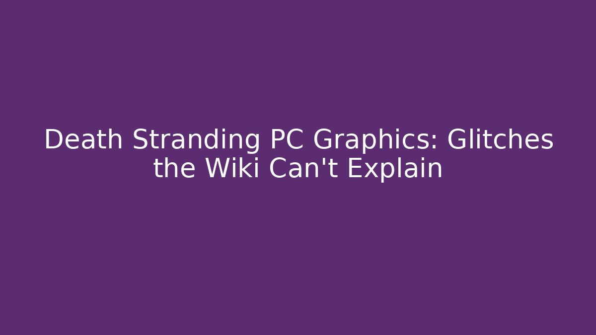 Death Stranding PC Graphics: Glitches the Wiki Can't Explain