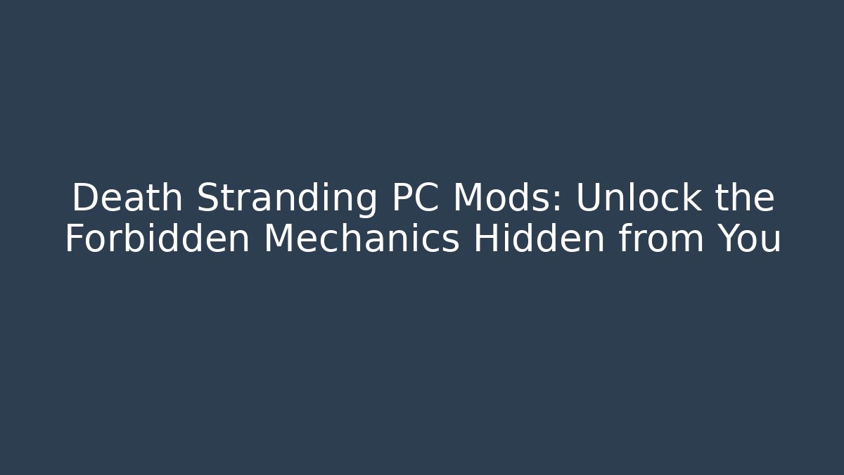 Death Stranding PC Mods: Unlock the Forbidden Mechanics Hidden from You