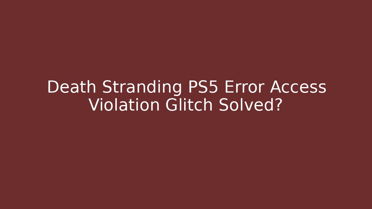 Death Stranding PS5 Error Access Violation Glitch Solved?