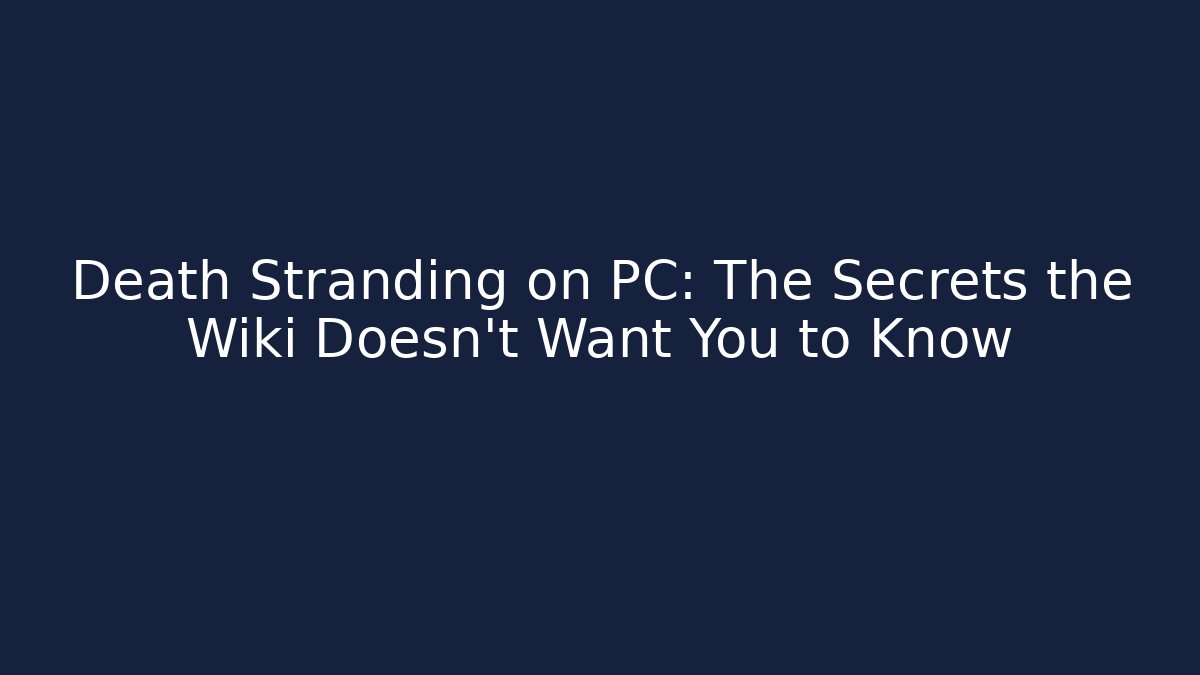 Death Stranding on PC: The Secrets the Wiki Doesn't Want You to Know