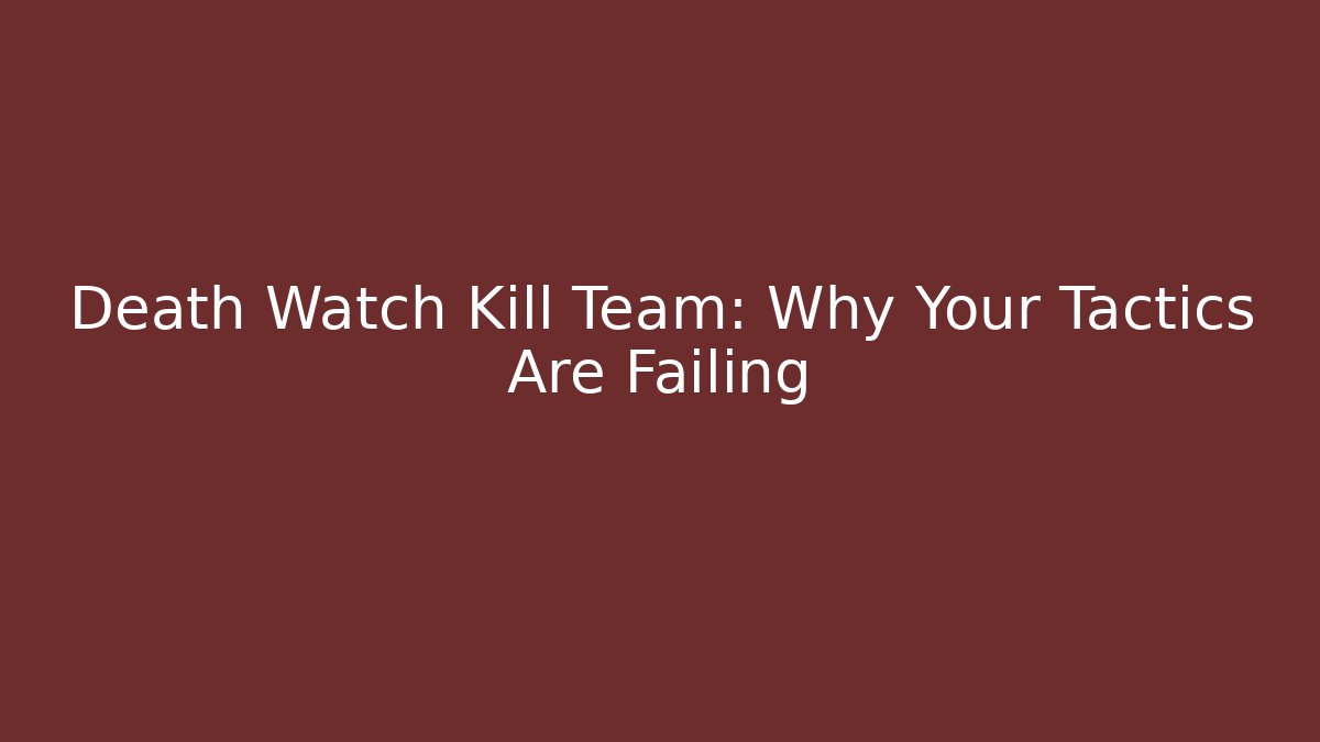 Death Watch Kill Team: Why Your Tactics Are Failing