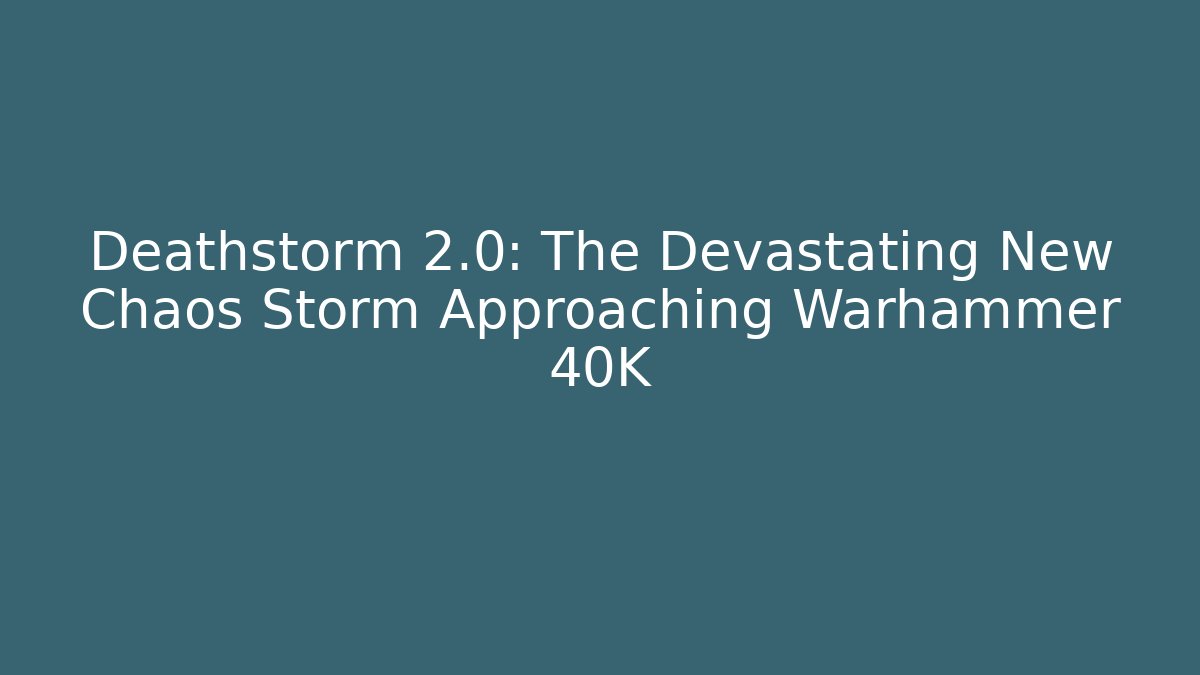 Deathstorm 2.0: The Devastating New Chaos Storm Approaching Warhammer 40K