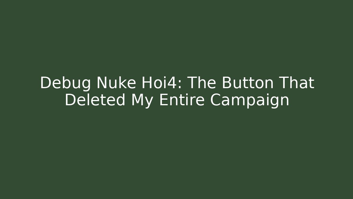 Debug Nuke Hoi4: The Button That Deleted My Entire Campaign
