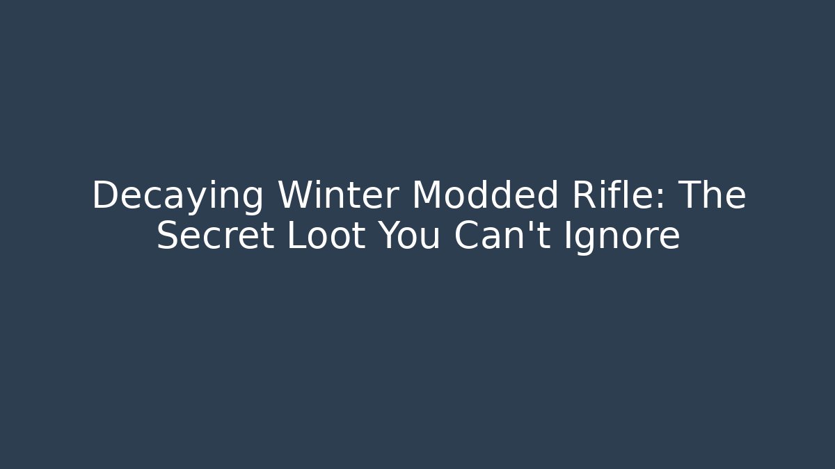 Decaying Winter Modded Rifle: The Secret Loot You Can't Ignore