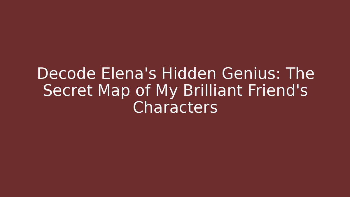 Decode Elena's Hidden Genius: The Secret Map of My Brilliant Friend's Characters