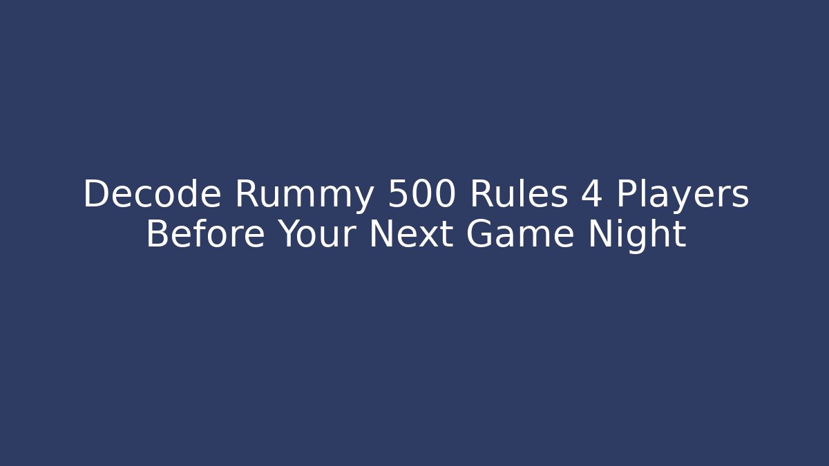 Decode Rummy 500 Rules 4 Players Before Your Next Game Night
