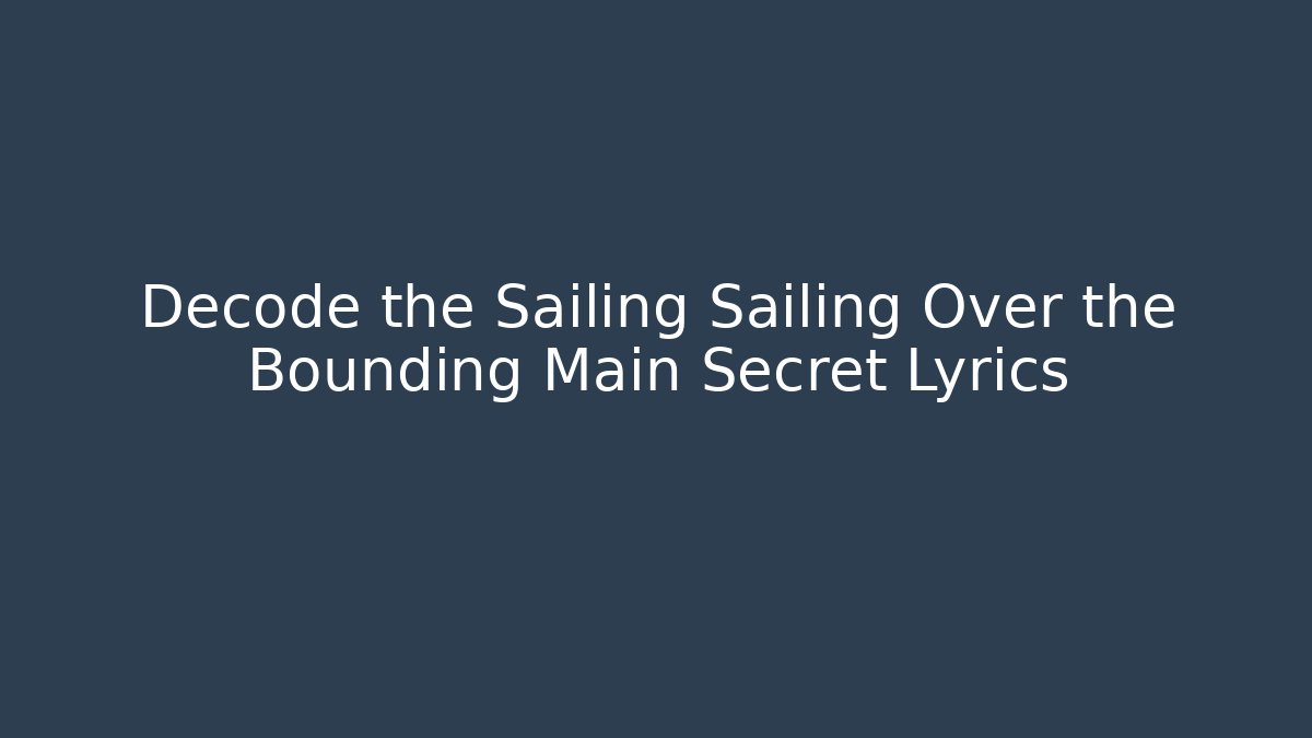 Decode the Sailing Sailing Over the Bounding Main Secret Lyrics - Celivion
