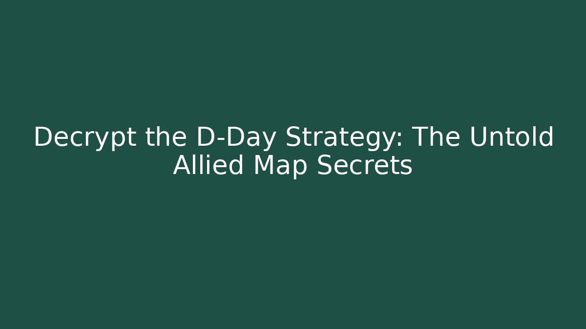 Decrypt the D-Day Strategy: The Untold Allied Map Secrets