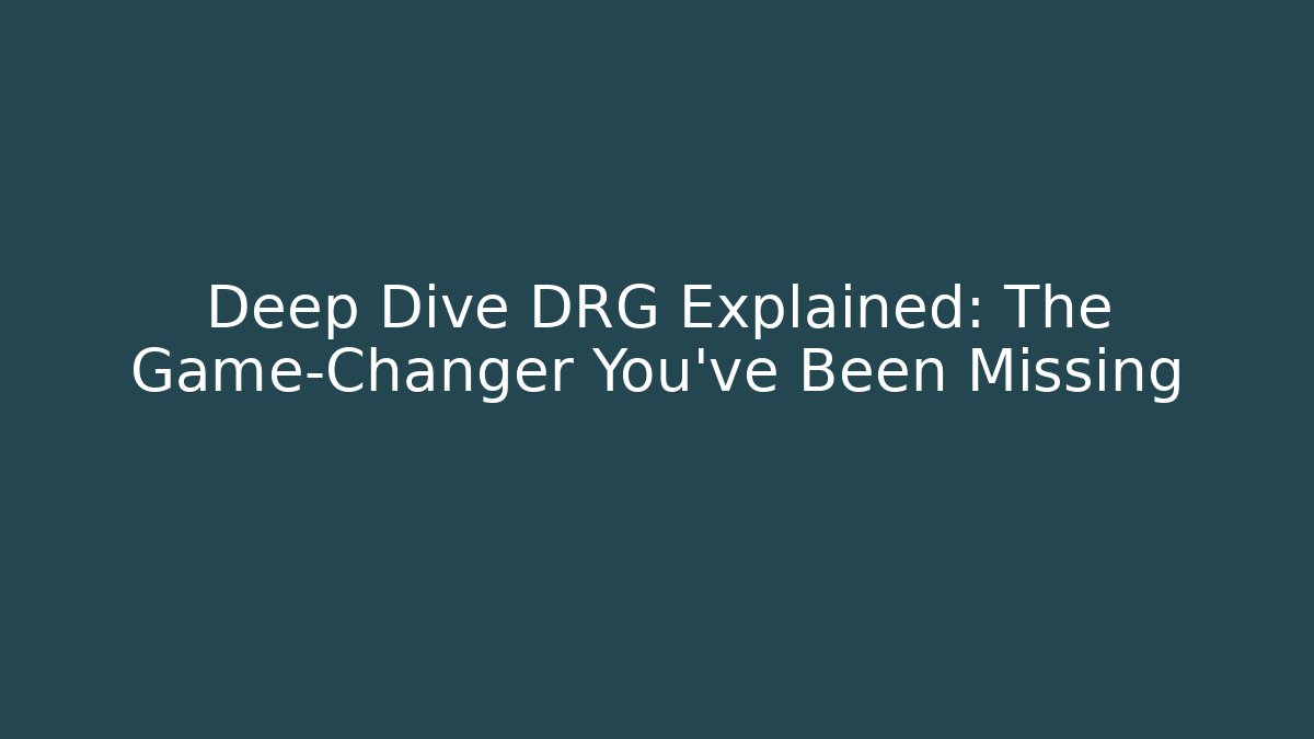 Deep Dive DRG Explained: The Game-Changer You’ve Been Missing