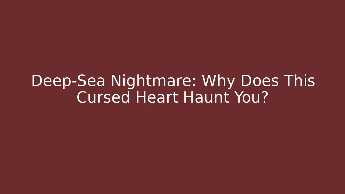 Deep-Sea Nightmare: Why Does This Cursed Heart Haunt You? - Celivion
