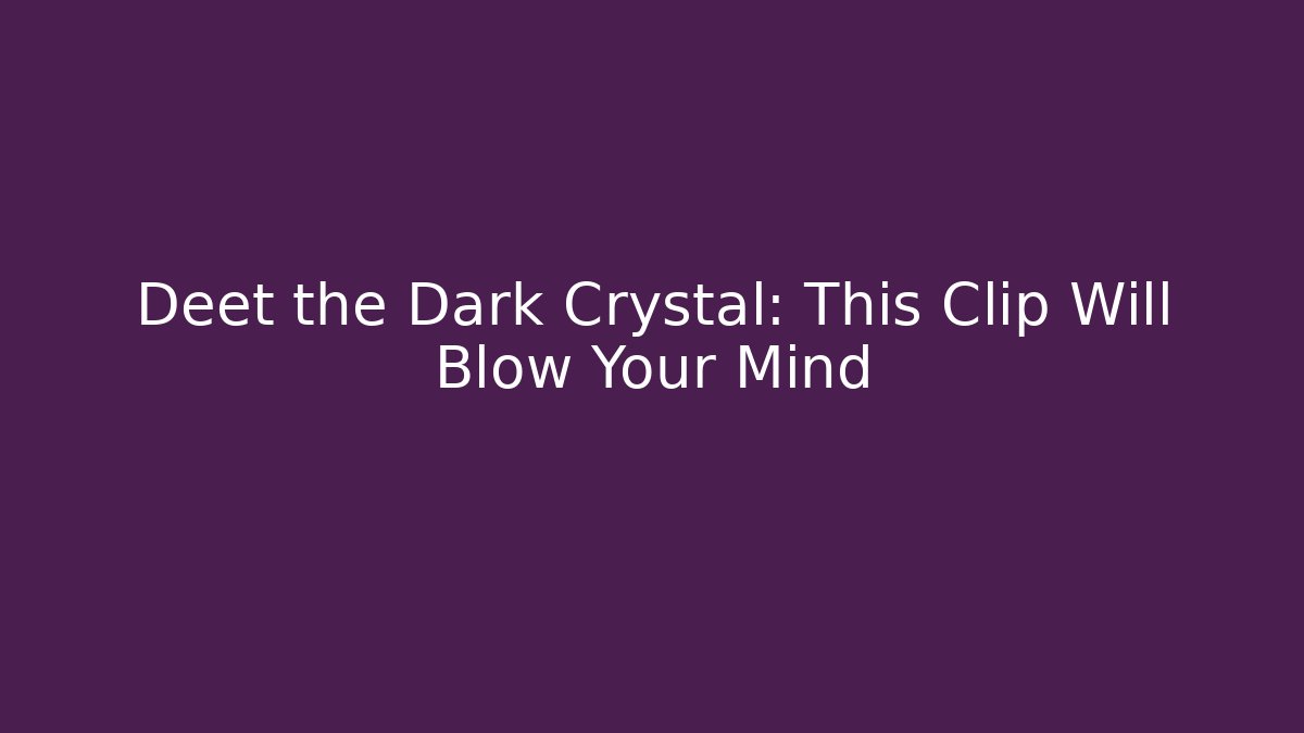 Deet the Dark Crystal: This Clip Will Blow Your Mind