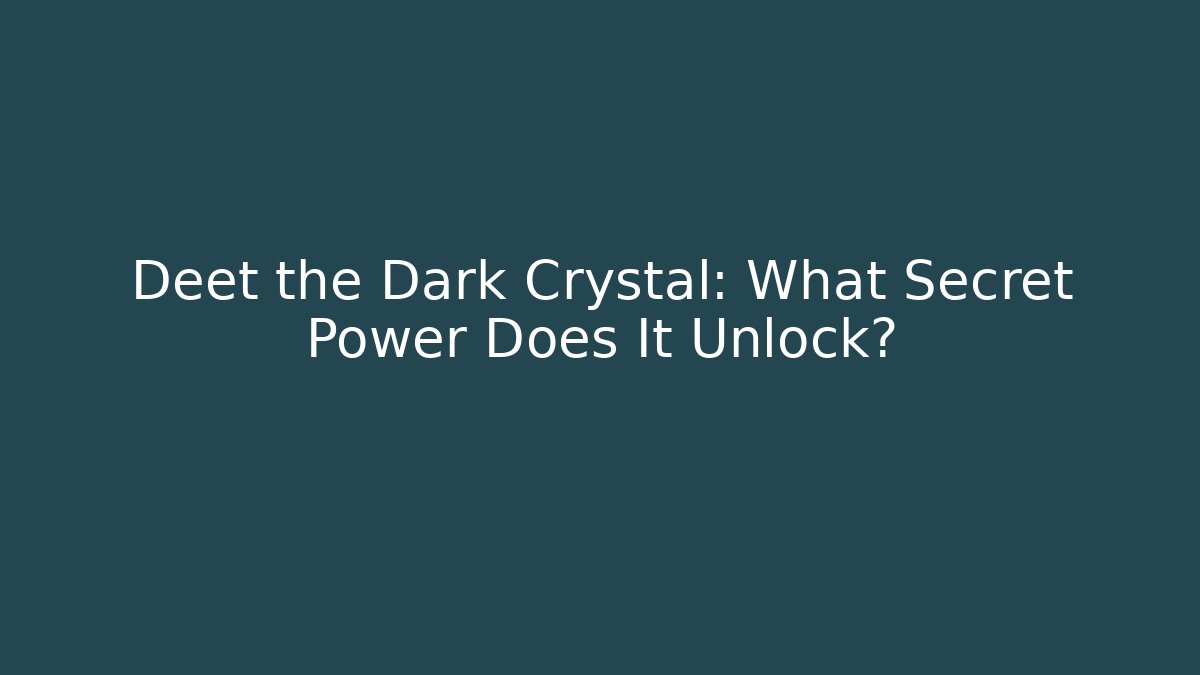 Deet the Dark Crystal: What Secret Power Does It Unlock?