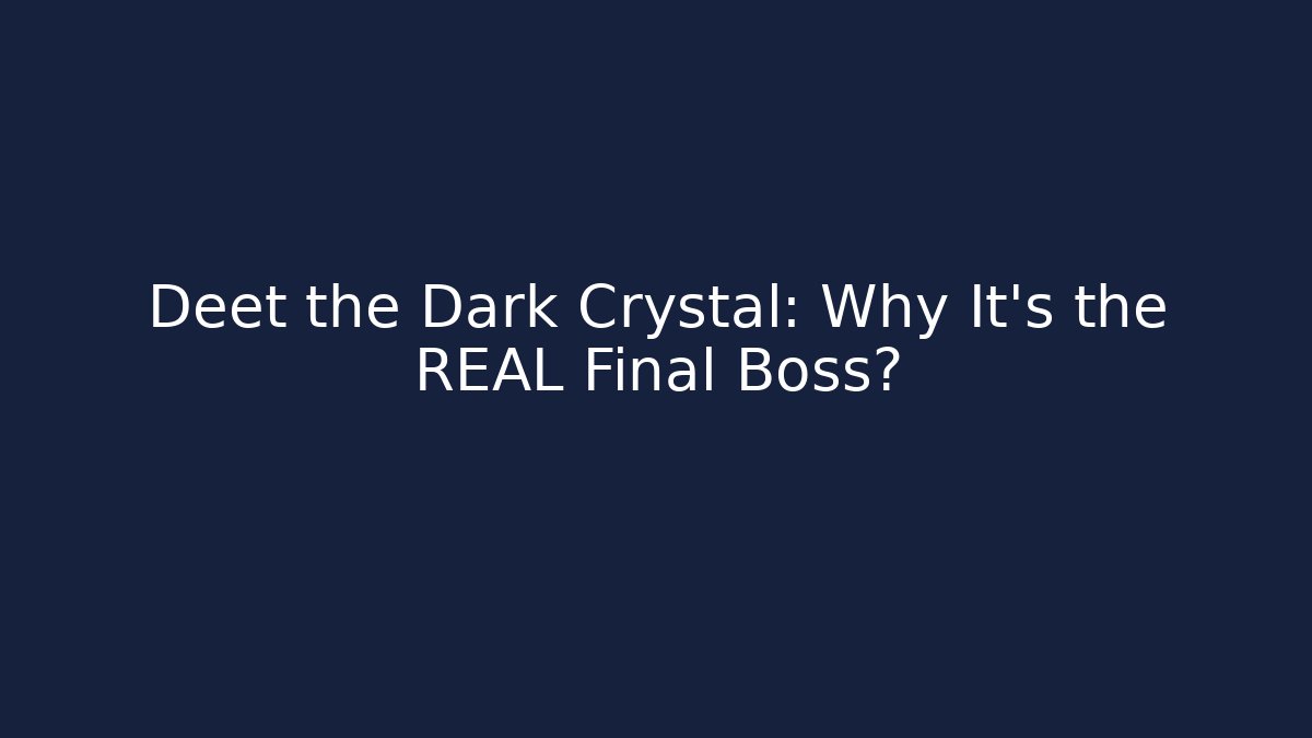 Deet the Dark Crystal: Why It's the REAL Final Boss?