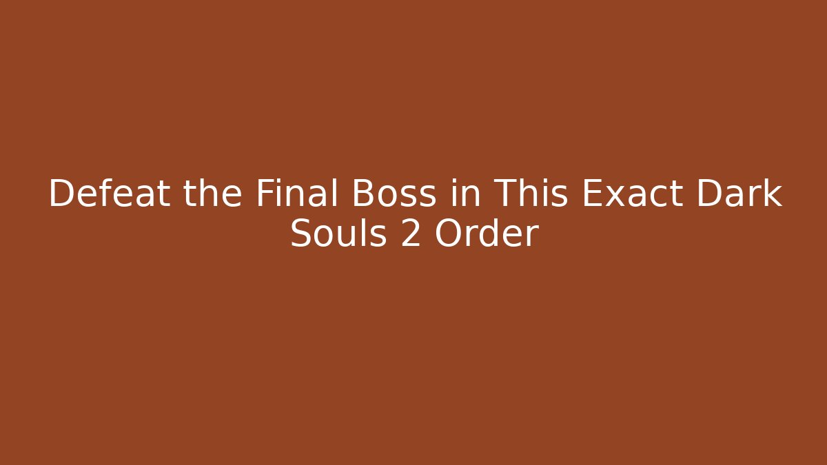 Defeat the Final Boss in This Exact Dark Souls 2 Order