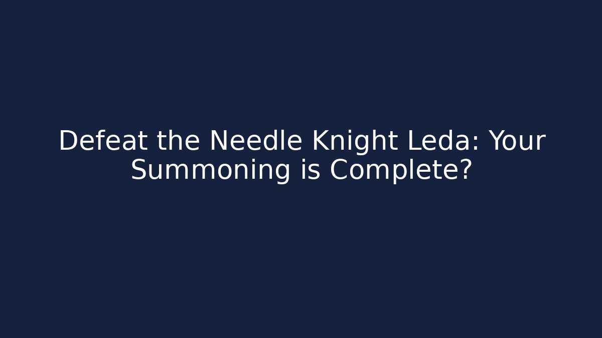 Defeat the Needle Knight Leda: Your Summoning is Complete?
