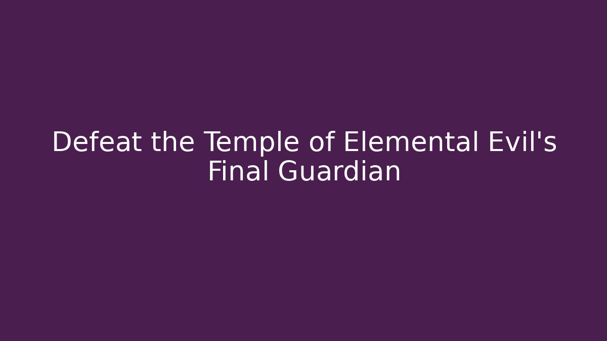 Defeat the Temple of Elemental Evil's Final Guardian