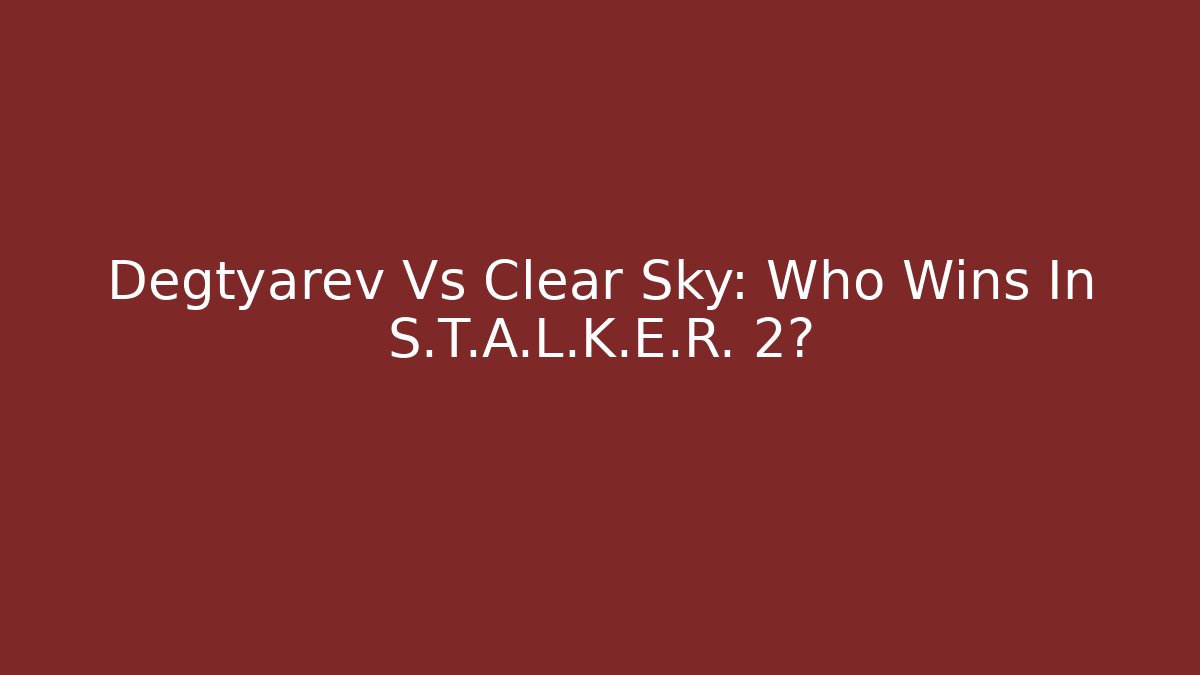 Degtyarev Vs Clear Sky: Who Wins In S.T.A.L.K.E.R. 2?