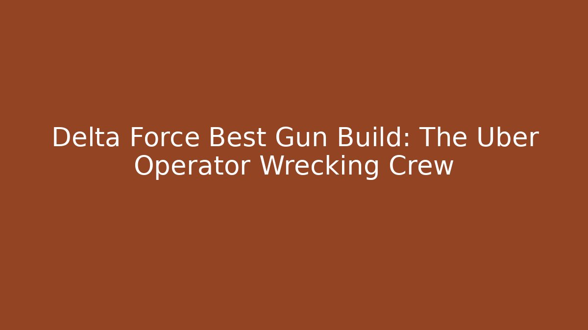 Delta Force Best Gun Build: The Uber Operator Wrecking Crew