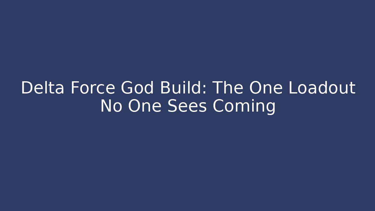 Delta Force God Build: The One Loadout No One Sees Coming