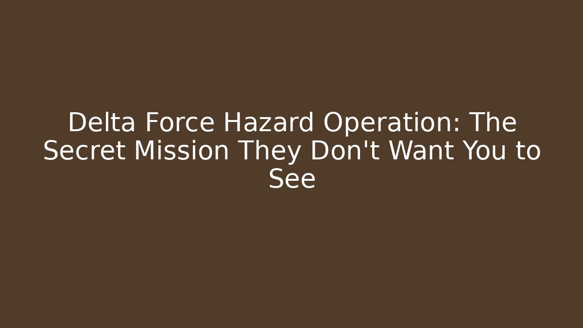 Delta Force Hazard Operation: The Secret Mission They Don't Want You to See