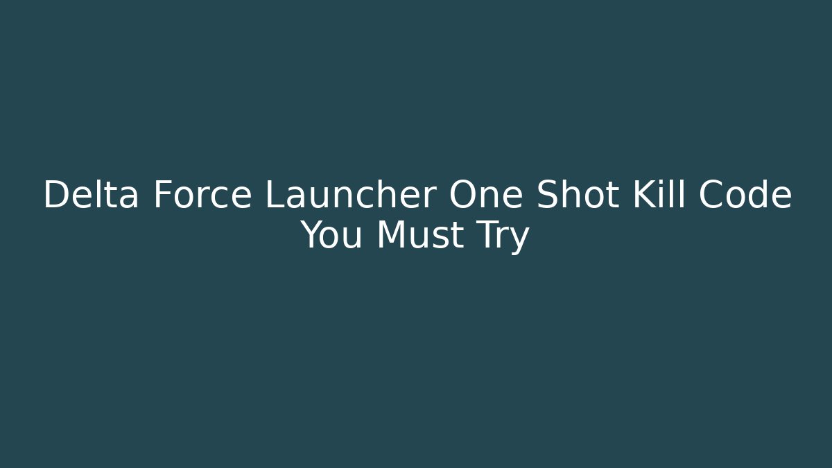 Delta Force Launcher One Shot Kill Code You Must Try - Celivion