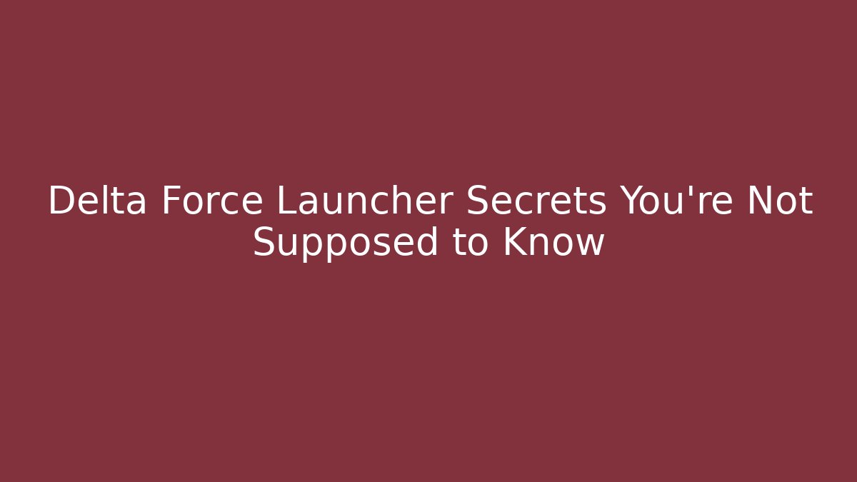 Delta Force Launcher Secrets You’re Not Supposed to Know - Celivion