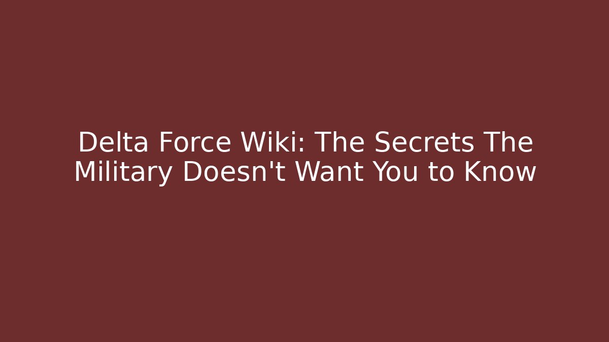 Delta Force Wiki: The Secrets The Military Doesn't Want You to Know