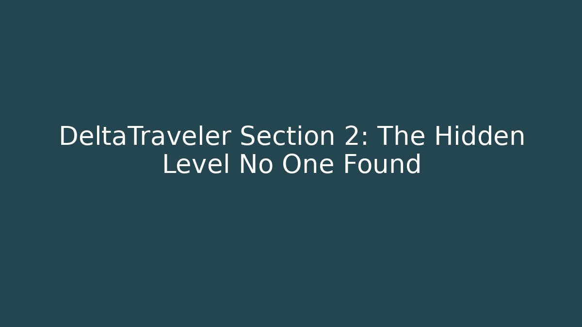 DeltaTraveler Section 2: The Hidden Level No One Found - Celivion
