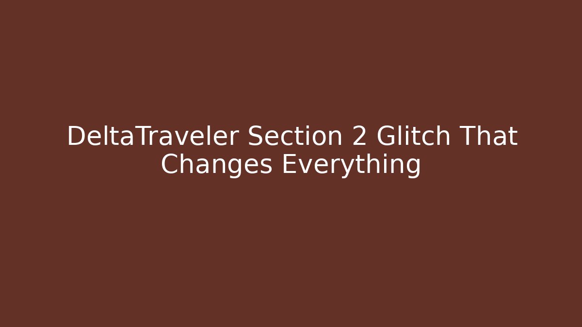 DeltaTraveler Section 2 Glitch That Changes Everything