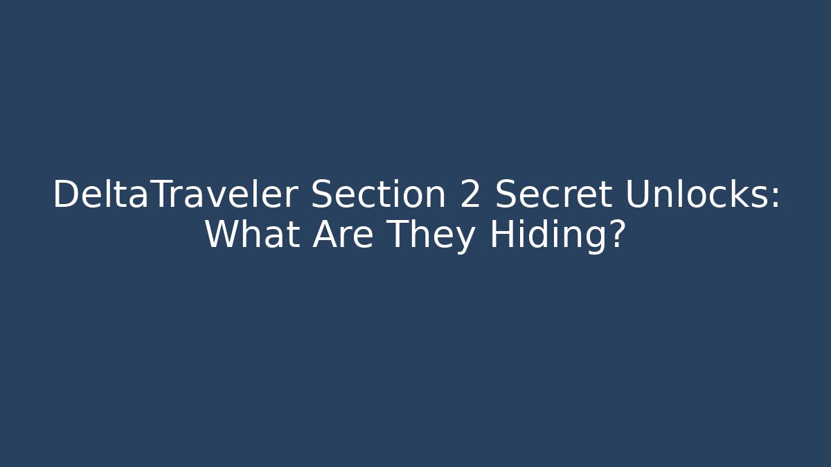DeltaTraveler Section 2 Secret Unlocks: What Are They Hiding?