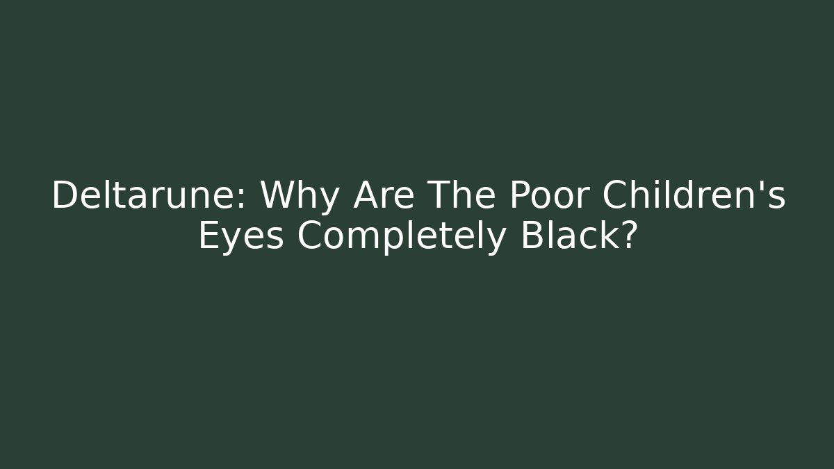 Deltarune: Why Are The Poor Children's Eyes Completely Black?