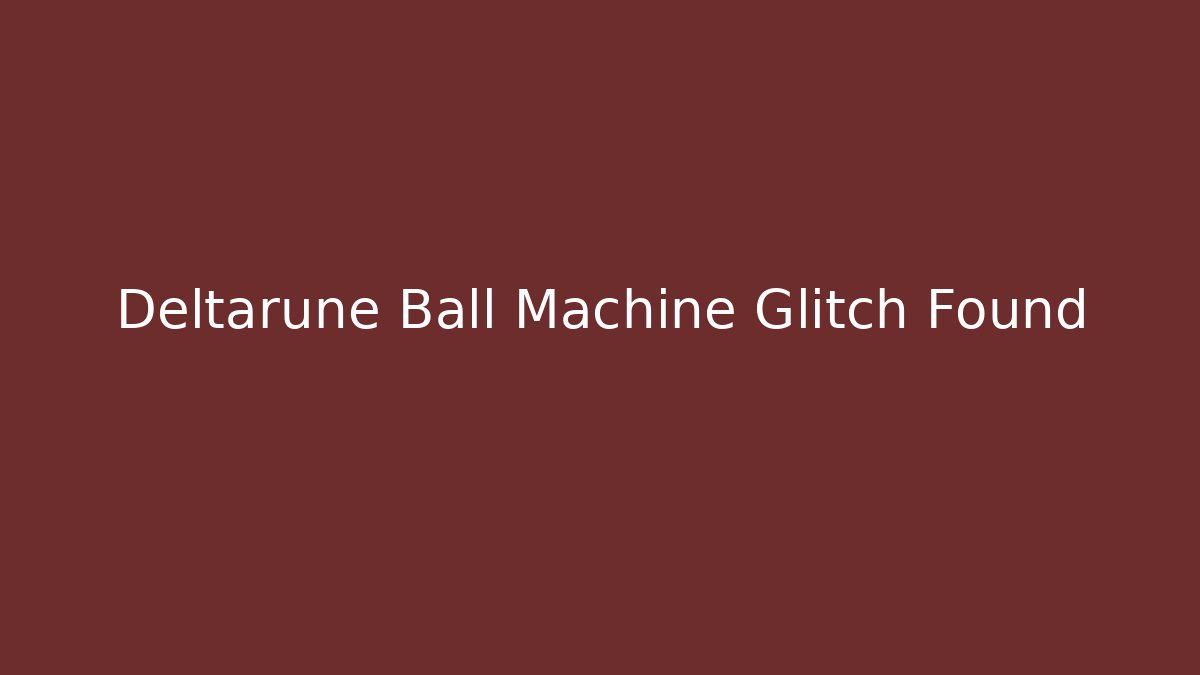 Deltarune Ball Machine Glitch Found - Celivion