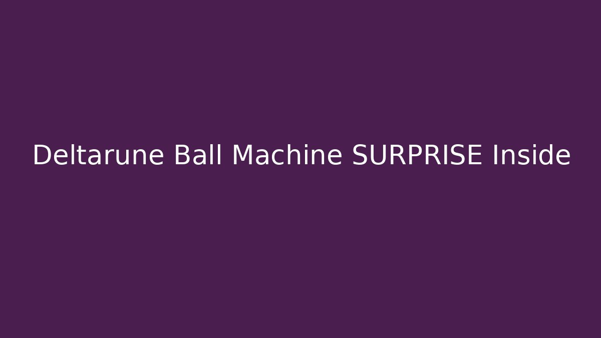 Deltarune Ball Machine SURPRISE Inside - Celivion