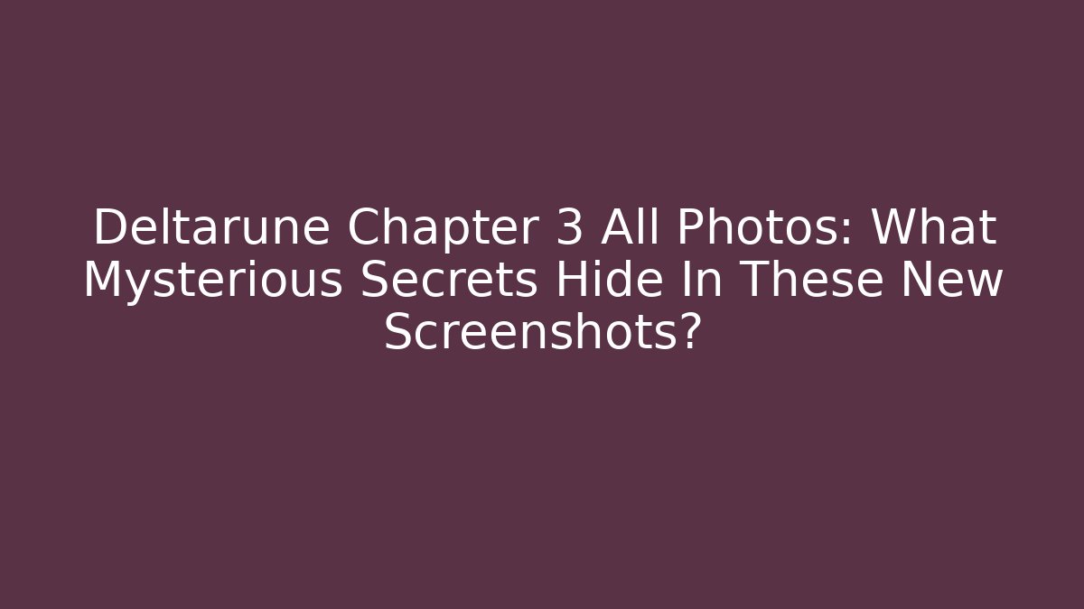 Deltarune Chapter 3 All Photos: What Mysterious Secrets Hide In These New Screenshots?
