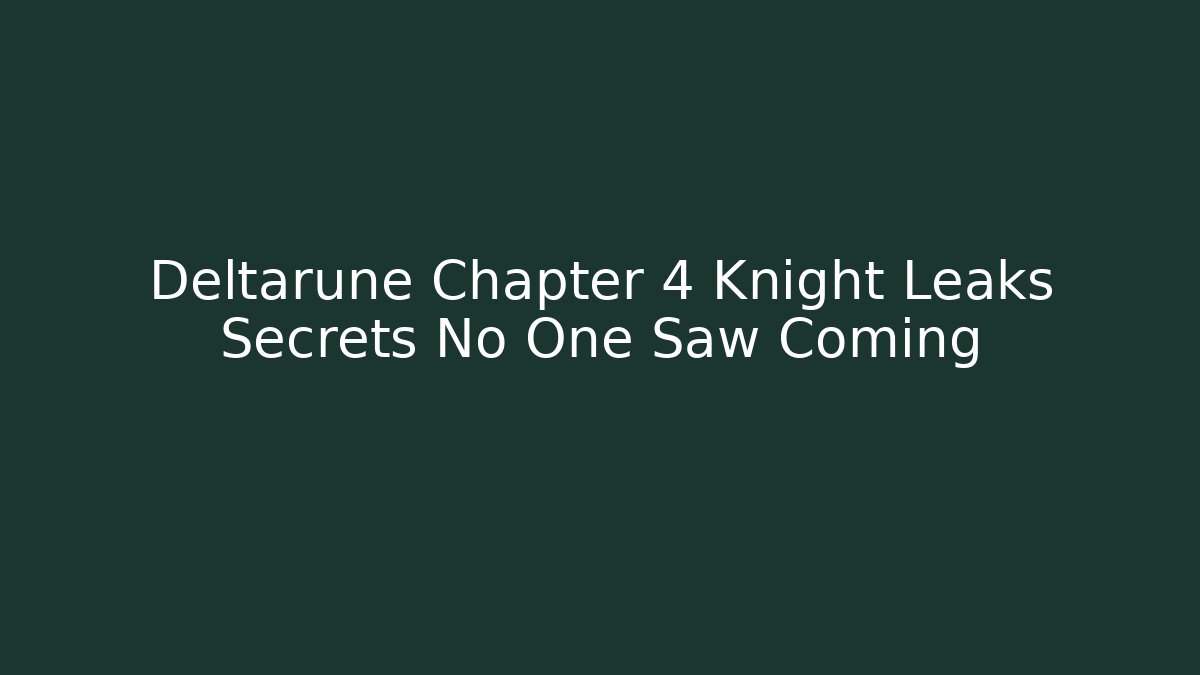 Deltarune Chapter 4 Knight Leaks Secrets No One Saw Coming - Celivion