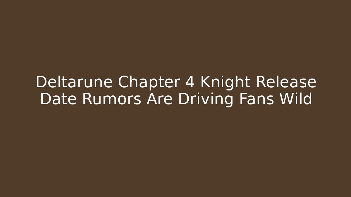 Deltarune Chapter 4 Knight Release Date Rumors Are Driving Fans Wild