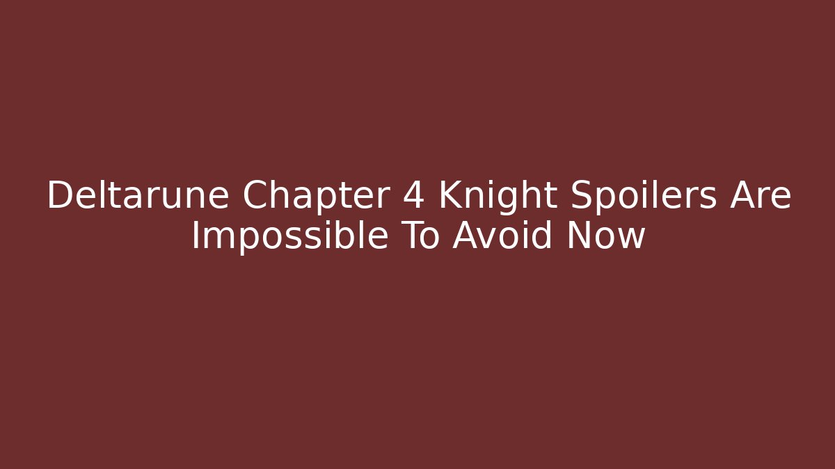 Deltarune Chapter 4 Knight Spoilers Are Impossible To Avoid Now