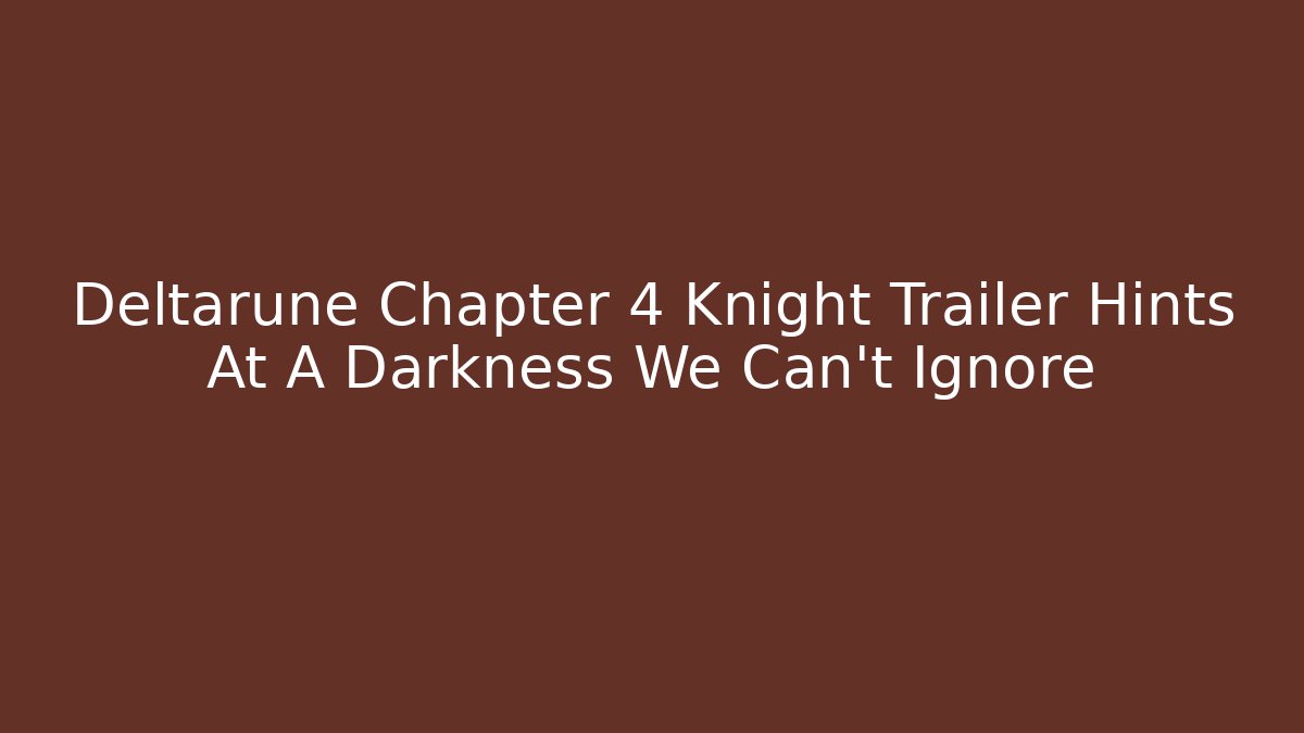 Deltarune Chapter 4 Knight Trailer Hints At A Darkness We Can't Ignore