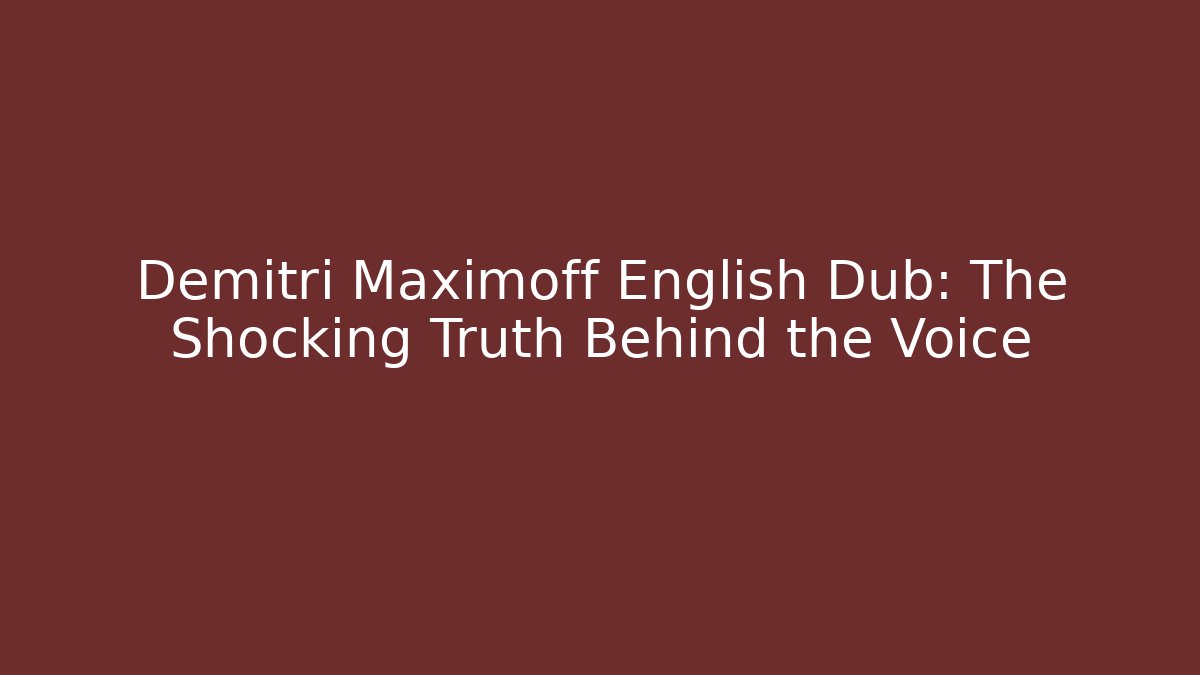 Demitri Maximoff English Dub: The Shocking Truth Behind the Voice